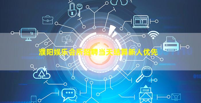 濮阳娱乐会所招聘当天结算新人优先